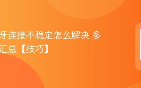 手机蓝牙连接不稳定怎么解决 多种方法汇总【技巧】