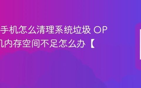 OPPO手机怎么清理系统垃圾 OPPO手机内存空间不足怎么办【清理】
