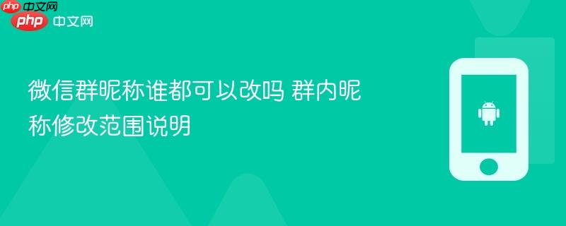 微信群昵称谁都可以改吗 群内昵称修改范围说明