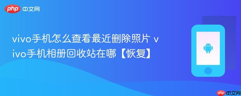 vivo手机怎么查看最近删除照片 vivo手机相册回收站在哪【恢复】