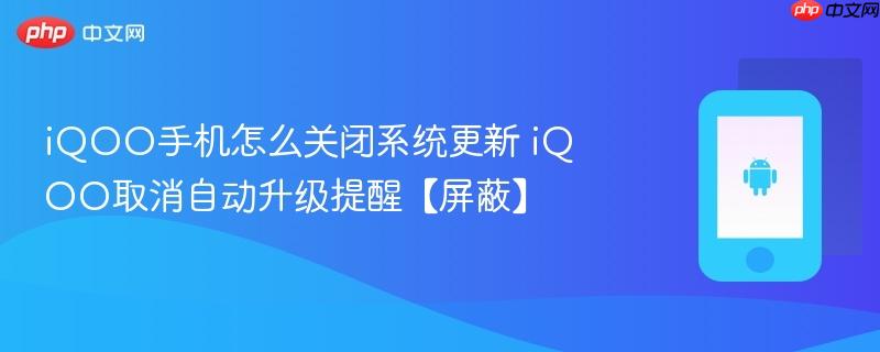 iqoo手机怎么关闭系统更新 iqoo取消自动升级提醒【屏蔽】
