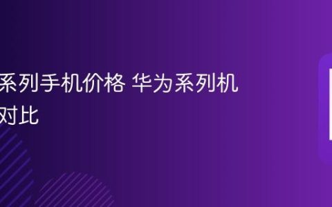 华为各系列手机价格 华为系列机型价格对比