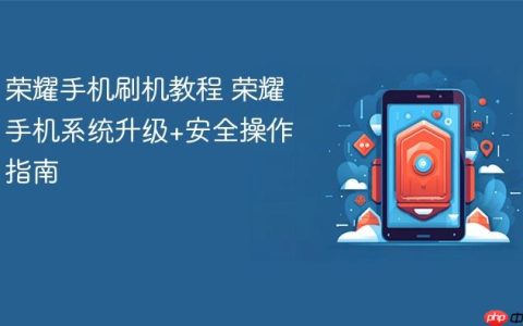荣耀手机刷机教程 荣耀手机系统升级+安全操作指南