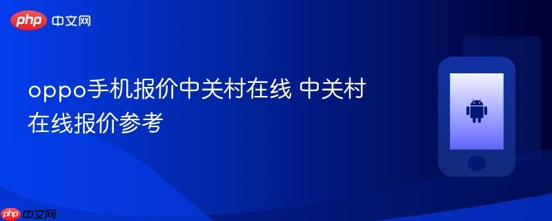 oppo手机报价中关村在线 中关村在线报价参考