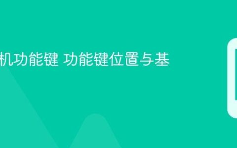 华为手机功能键 功能键位置与基本操作