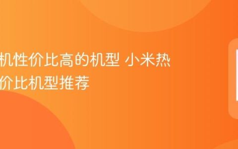 小米手机性价比高的机型 小米热门高性价比机型推荐
