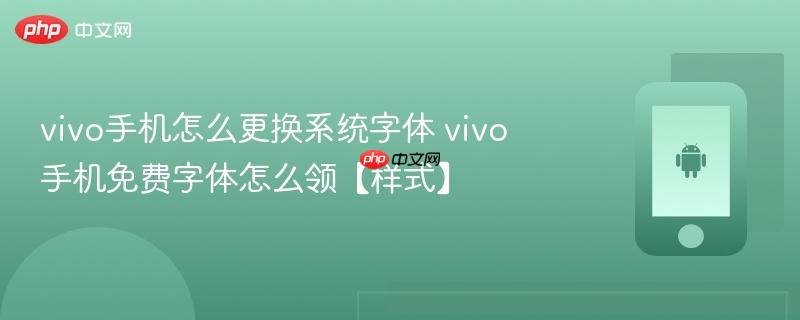 vivo手机怎么更换系统字体 vivo手机免费字体怎么领【样式】