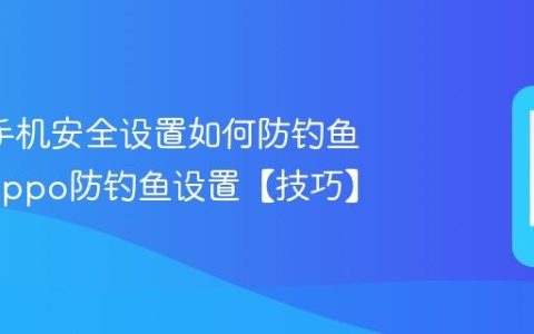 oppo手机安全设置如何防钓鱼网站?oppo防钓鱼设置【技巧】