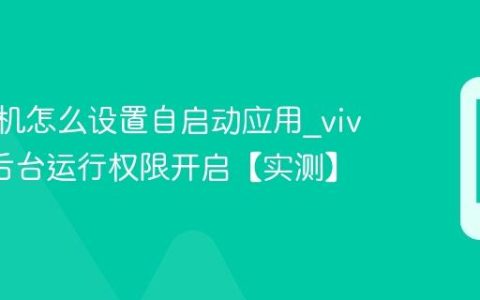 vivo手机怎么设置自启动应用?vivo手机后台运行权限开启【实测】