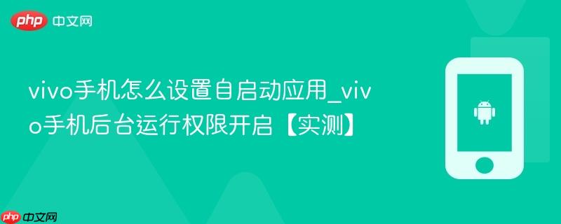 vivo手机怎么设置自启动应用_vivo手机后台运行权限开启【实测】