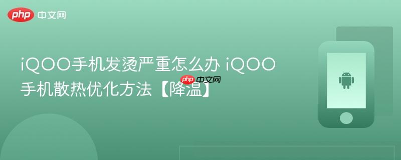 iqoo手机发烫严重怎么办 iqoo手机散热优化方法【降温】