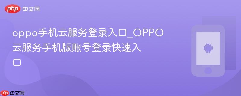 oppo手机云服务登录入口_oppo云服务手机版账号登录快速入口