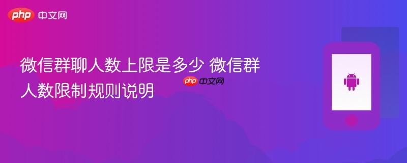 微信群聊人数上限是多少 微信群人数限制规则说明