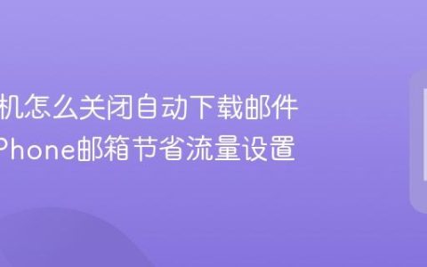 苹果手机怎么关闭自动下载邮件附件?iPhone邮箱节省流量设置