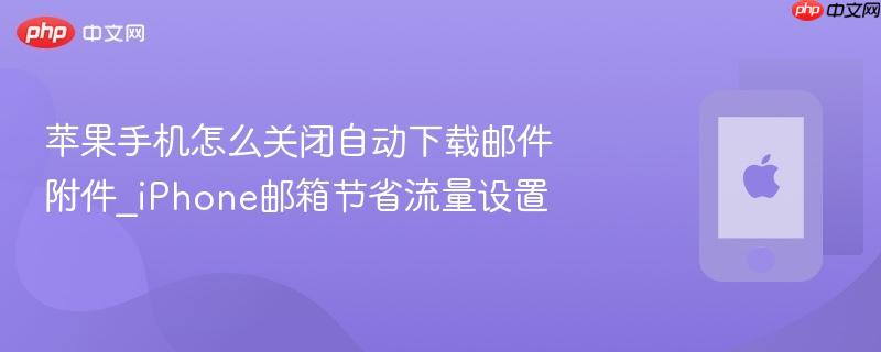 苹果手机怎么关闭自动下载邮件附件_iphone邮箱节省流量设置