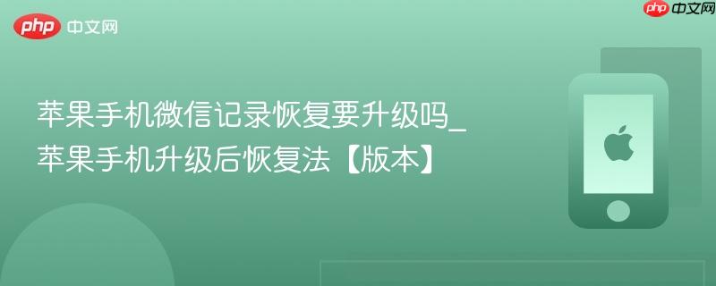 苹果手机微信记录恢复要升级吗_苹果手机升级后恢复法【版本】