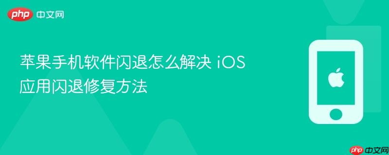 苹果手机软件闪退怎么解决 ios应用闪退修复方法