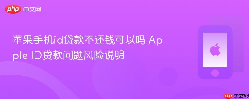 苹果手机id贷款不还钱可以吗 apple id贷款问题风险说明