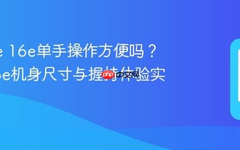 iPhone 16e单手操作方便吗？苹果16e机身尺寸与握持体验实测