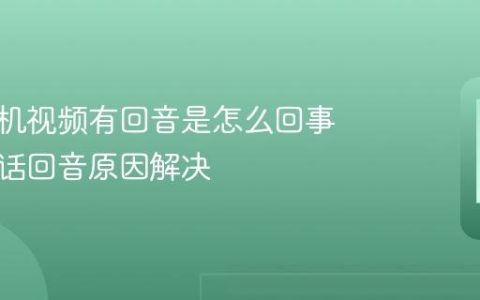 华为手机视频有回音是怎么回事 视频通话回音原因解决