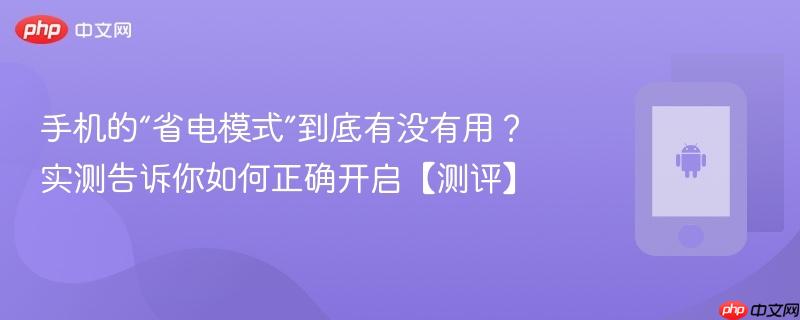 手机的“省电模式”到底有没有用？实测告诉你如何正确开启【测评】