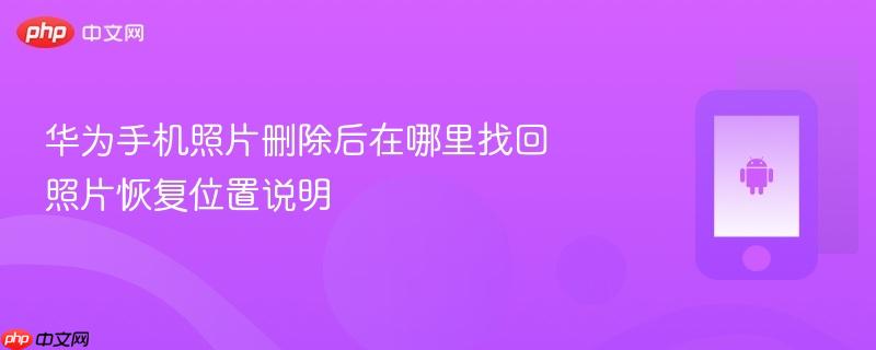 华为手机照片删除后在哪里找回 照片恢复位置说明