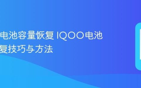 IQOO电池容量恢复 IQOO电池容量恢复技巧与方法