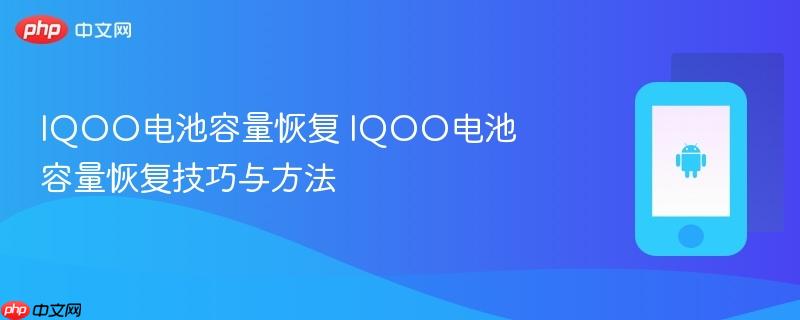 iqoo电池容量恢复 iqoo电池容量恢复技巧与方法