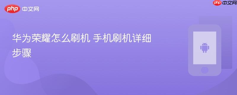 华为荣耀怎么刷机 手机刷机详细步骤