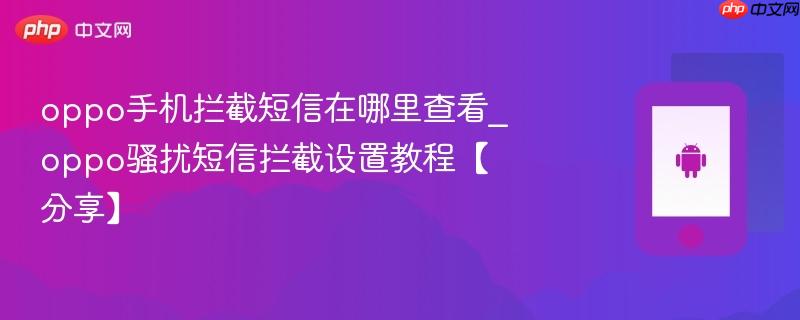 oppo手机拦截短信在哪里查看_oppo骚扰短信拦截设置教程【分享】