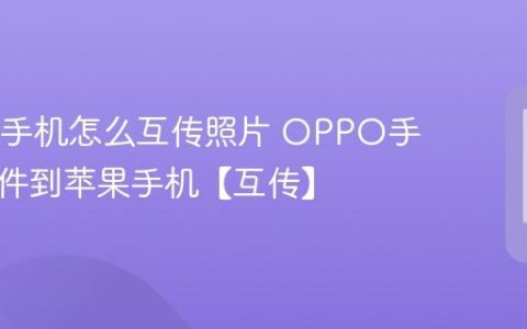 OPPO手机怎么互传照片 OPPO手机传文件到苹果手机【互传】