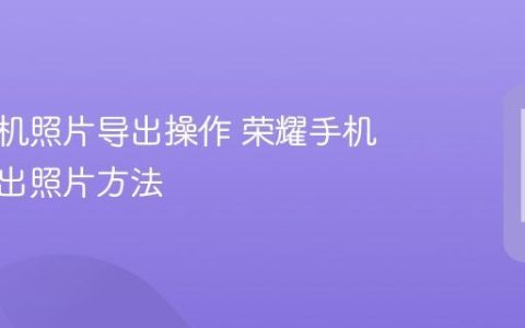 荣耀手机照片导出操作 荣耀手机批量导出照片方法