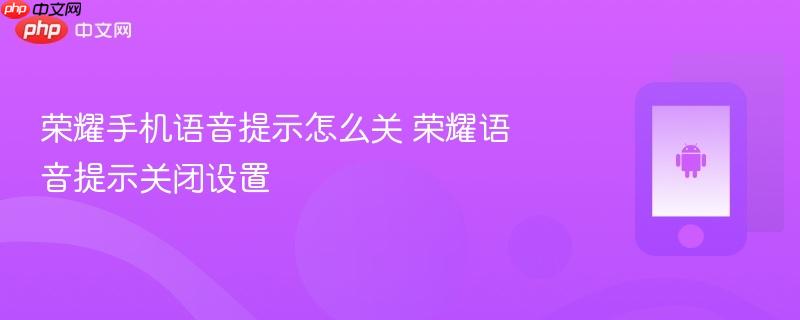 荣耀手机语音提示怎么关 荣耀语音提示关闭设置