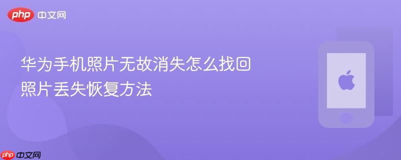 华为手机照片无故消失怎么找回 照片丢失恢复方法