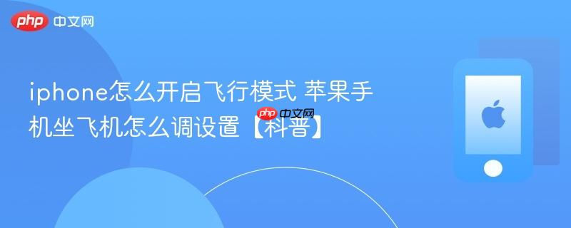 iphone怎么开启飞行模式 苹果手机坐飞机怎么调设置【科普】