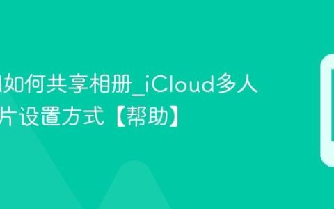 iCloud如何共享相册?iCloud多人共享照片设置方式【帮助】