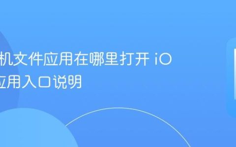 苹果手机文件应用在哪里打开 iOS文件应用入口说明