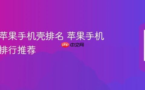 最好的苹果手机壳排名 苹果手机壳品牌排行推荐