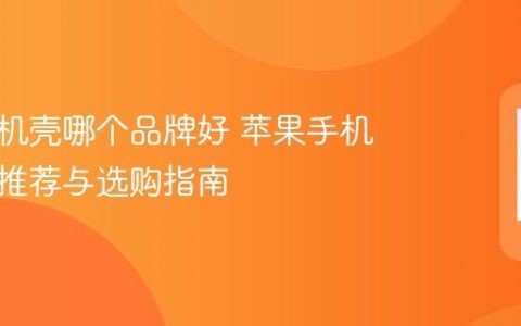 苹果手机壳哪个品牌好 苹果手机壳品牌推荐与选购指南