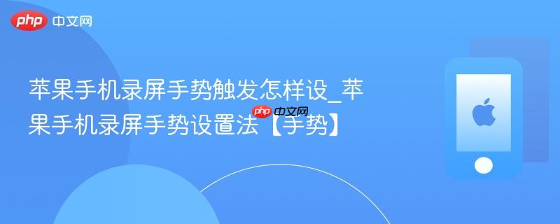 苹果手机录屏手势触发怎样设_苹果手机录屏手势设置法【手势】