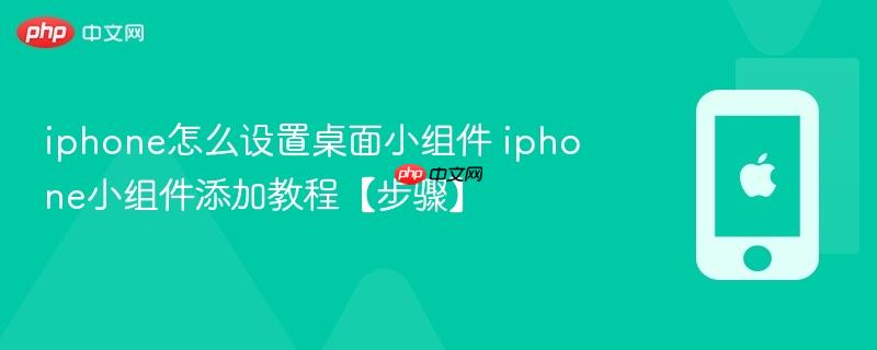 iphone怎么设置桌面小组件 iphone小组件添加教程【步骤】