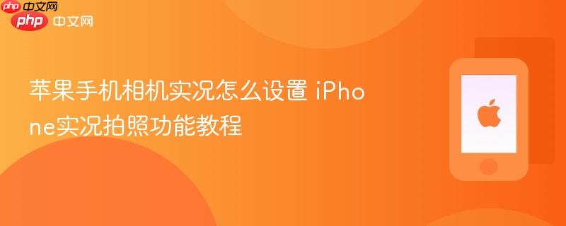 苹果手机相机实况怎么设置 iphone实况拍照功能教程