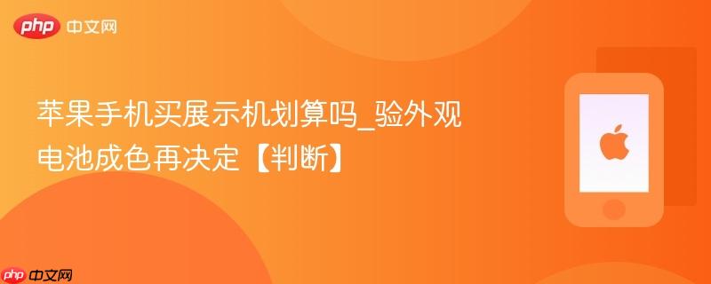 苹果手机买展示机划算吗_验外观电池成色再决定【判断】