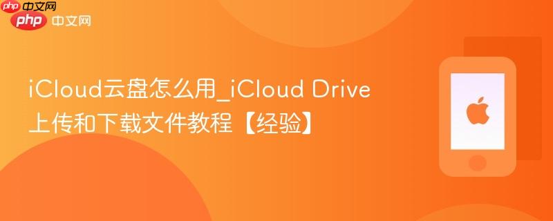 icloud云盘怎么用_icloud drive上传和下载文件教程【经验】