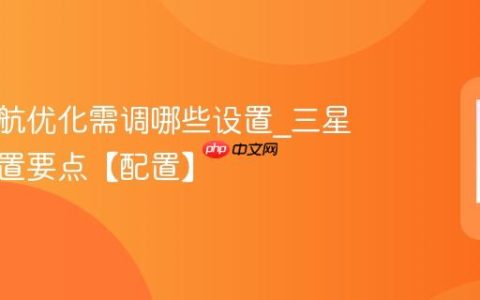 三星续航优化需调哪些设置?三星续航设置要点【配置】