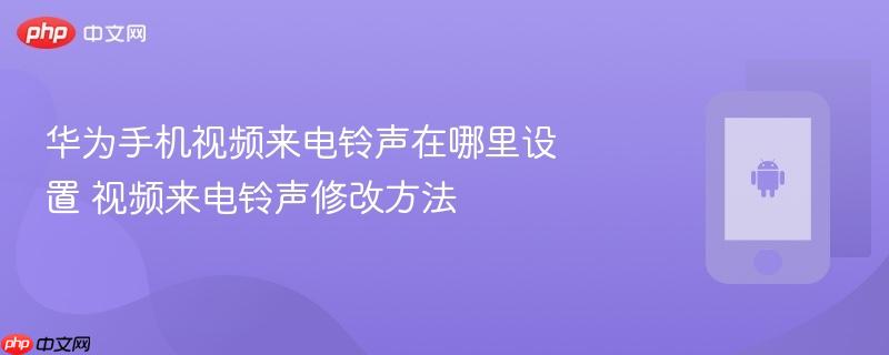 华为手机视频来电铃声在哪里设置 视频来电铃声修改方法