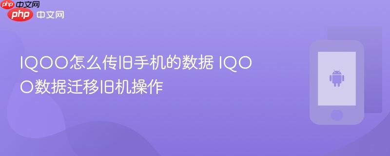 iqoo怎么传旧手机的数据 iqoo数据迁移旧机操作