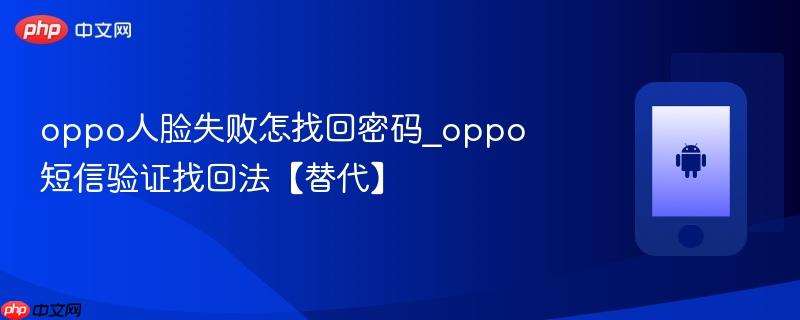 oppo人脸失败怎找回密码_oppo短信验证找回法【替代】