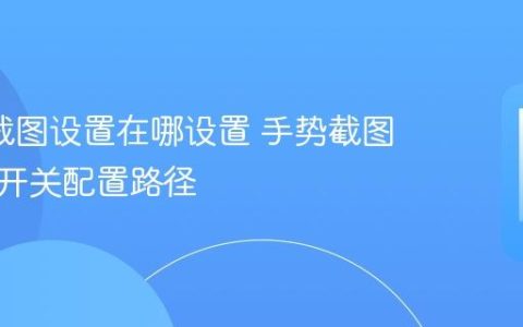 oppo截图设置在哪设置 手势截图与快捷开关配置路径