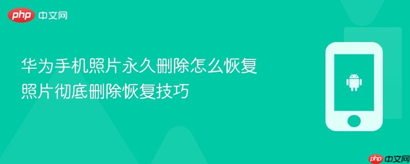 华为手机照片永久删除怎么恢复 照片彻底删除恢复技巧